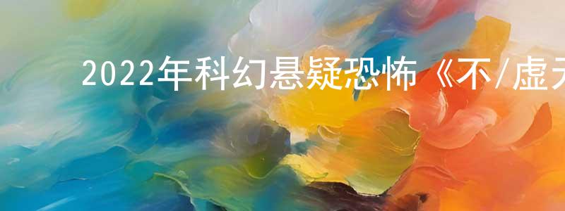 陈文赞的动漫综艺大全,2022年科幻悬疑恐怖《不/虚无》BD中英双字迅雷下载_电影天堂